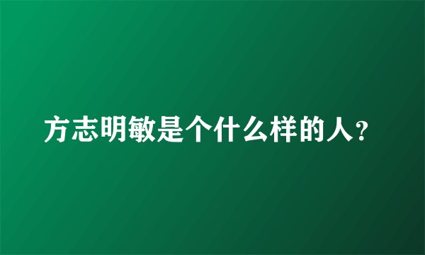 方志明敏是个什么样的人？