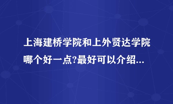 上海建桥学院和上外贤达学院哪个好一点?最好可以介绍一下~？