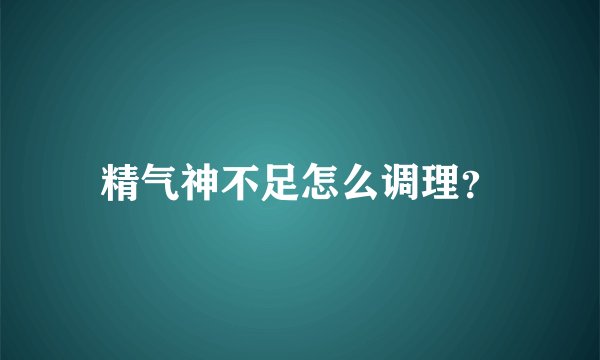 精气神不足怎么调理？