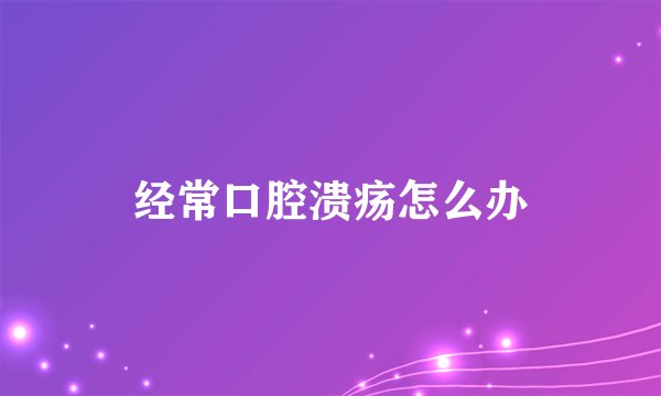 经常口腔溃疡怎么办