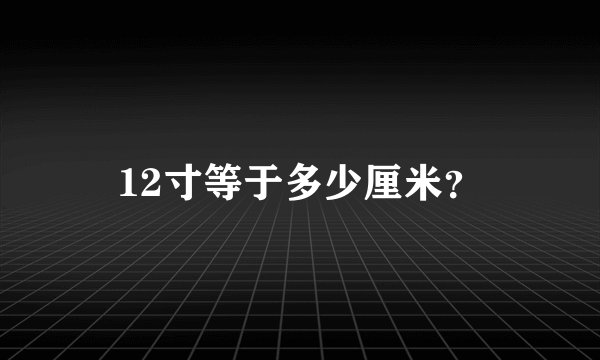 12寸等于多少厘米？