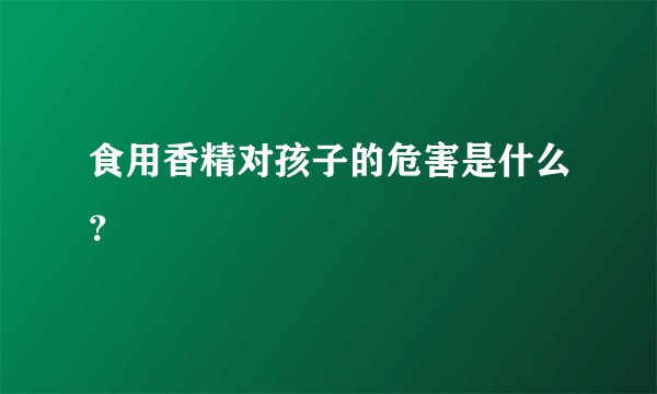 食用香精对孩子的危害是什么？
