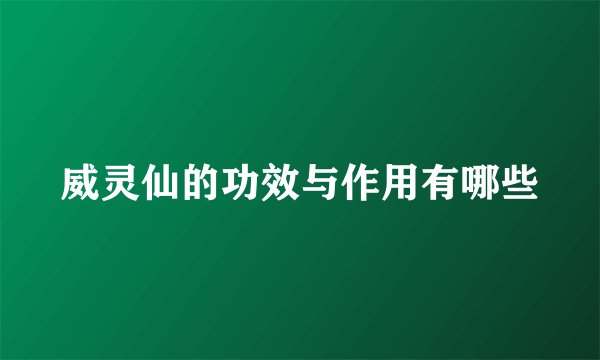 威灵仙的功效与作用有哪些