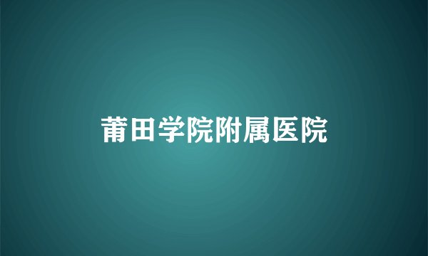 莆田学院附属医院