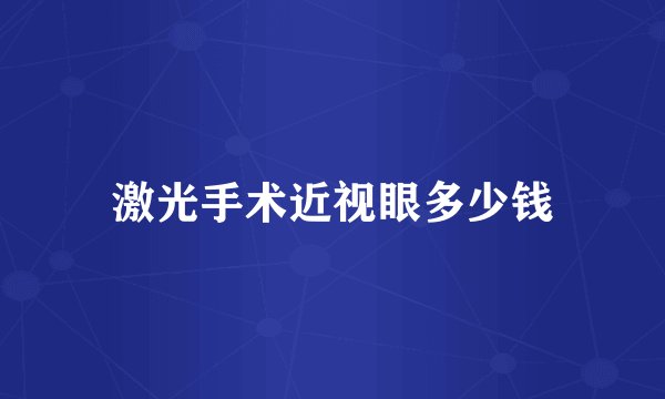 激光手术近视眼多少钱