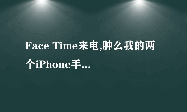 Face Time来电,肿么我的两个iPhone手机都响了?