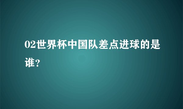 02世界杯中国队差点进球的是谁？