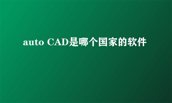 auto CAD是哪个国家的软件