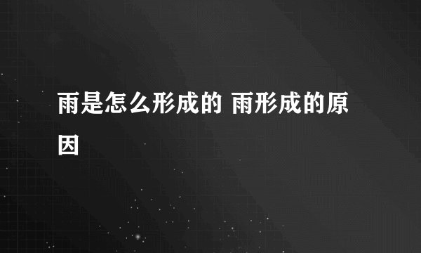 雨是怎么形成的 雨形成的原因