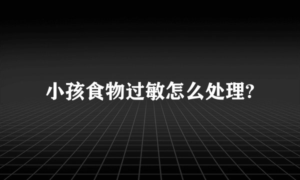 小孩食物过敏怎么处理?