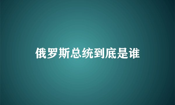 俄罗斯总统到底是谁