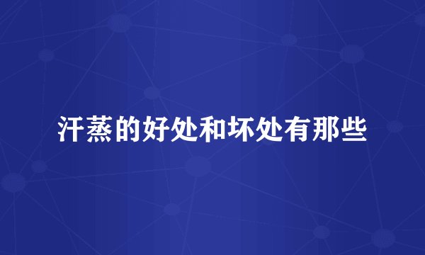 汗蒸的好处和坏处有那些