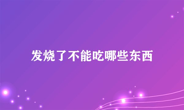 发烧了不能吃哪些东西