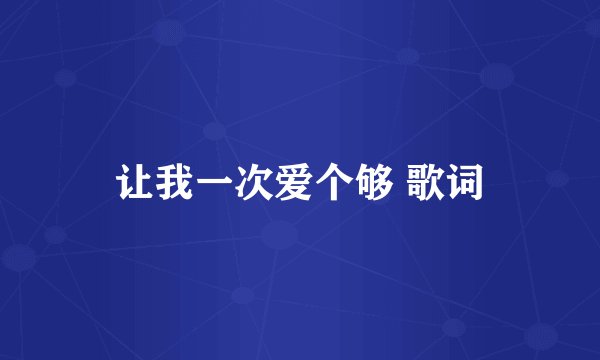 让我一次爱个够 歌词