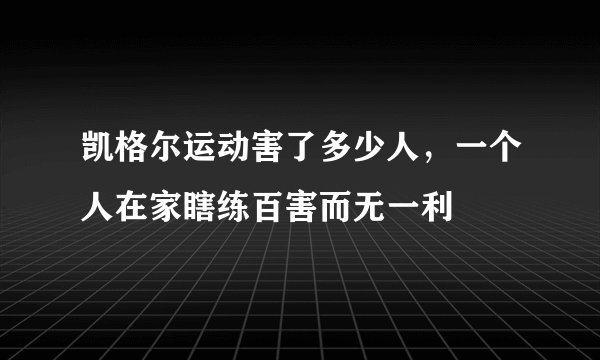 凯格尔运动害了多少人，一个人在家瞎练百害而无一利