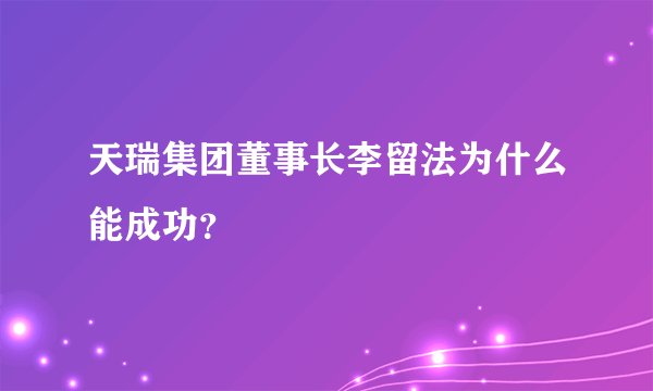 天瑞集团董事长李留法为什么能成功？
