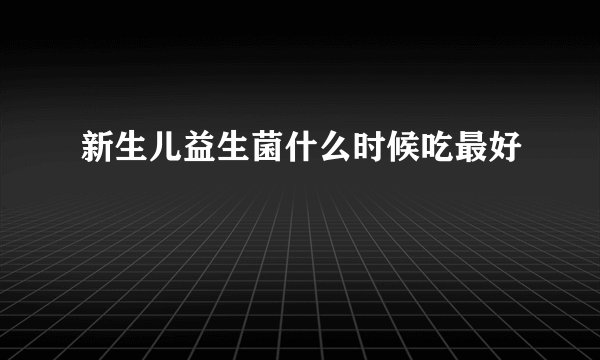 新生儿益生菌什么时候吃最好