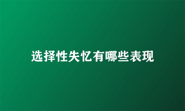 选择性失忆有哪些表现