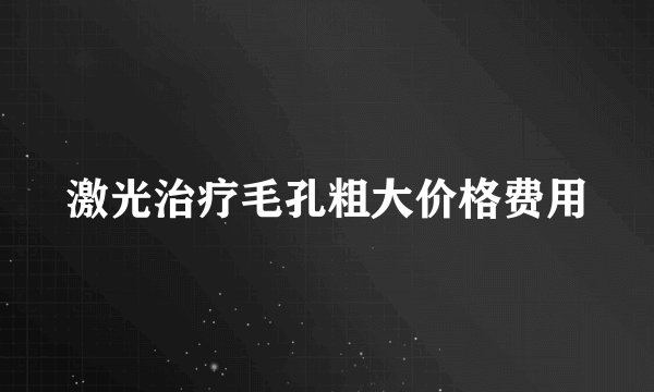 激光治疗毛孔粗大价格费用