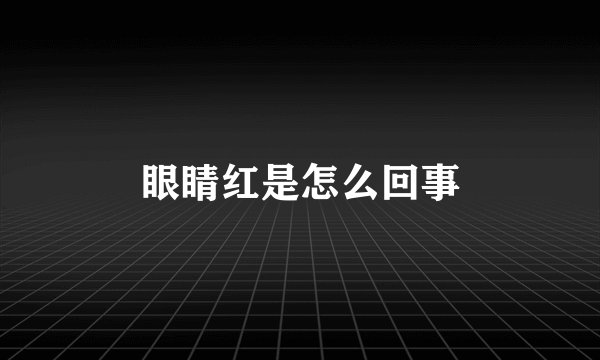 眼睛红是怎么回事