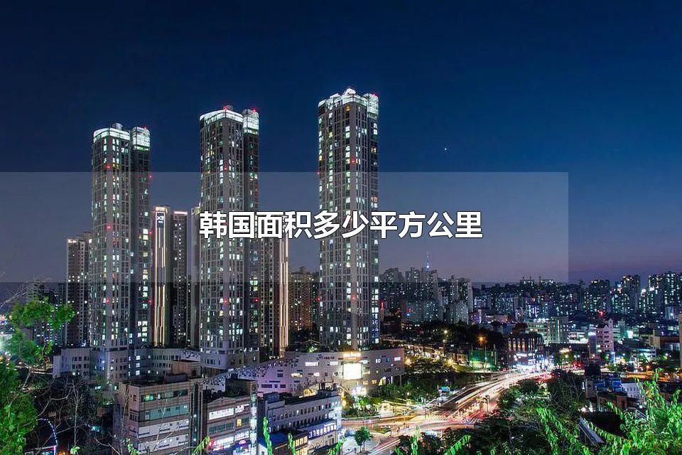 韩国面积多少平方公里 韩国面积相当于中国哪个城市