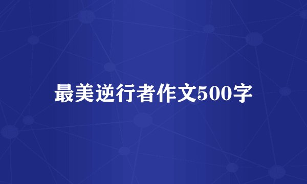 最美逆行者作文500字
