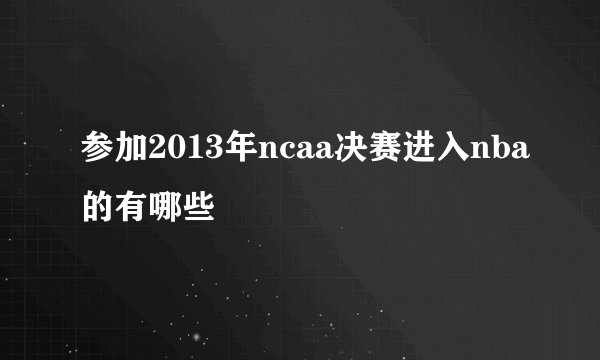 参加2013年ncaa决赛进入nba的有哪些
