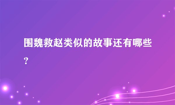 围魏救赵类似的故事还有哪些?