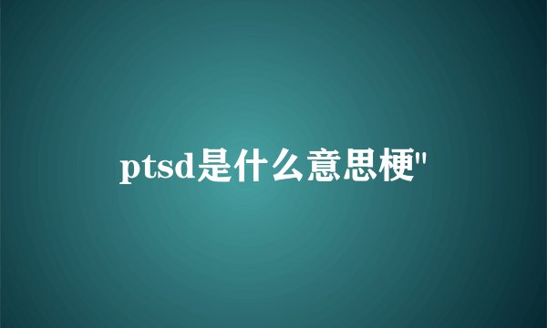 ptsd是什么意思梗