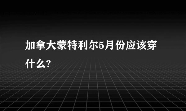 加拿大蒙特利尔5月份应该穿什么?