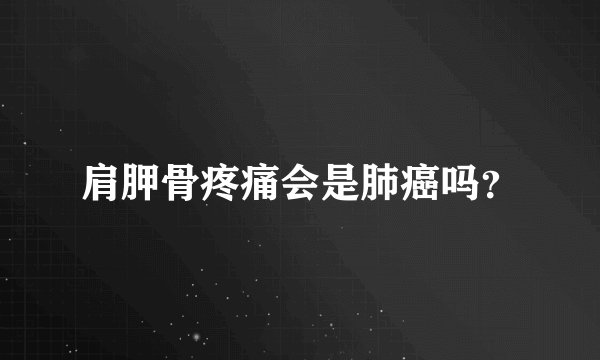肩胛骨疼痛会是肺癌吗？