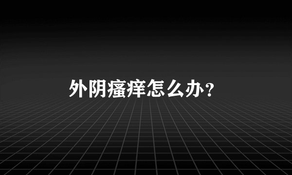 外阴瘙痒怎么办？