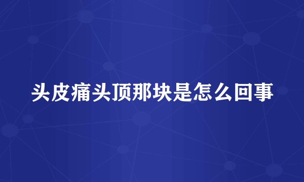 头皮痛头顶那块是怎么回事