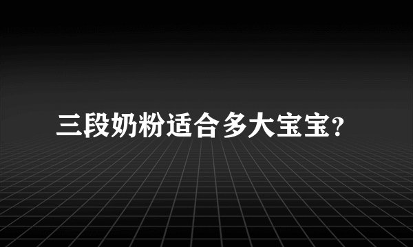 三段奶粉适合多大宝宝？