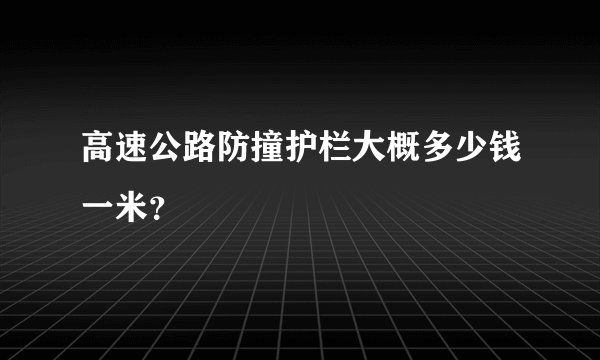 高速公路防撞护栏大概多少钱一米？