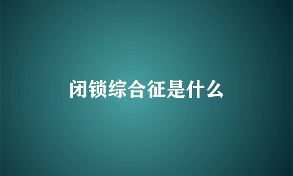 闭锁综合征是什么