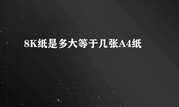 8K纸是多大等于几张A4纸