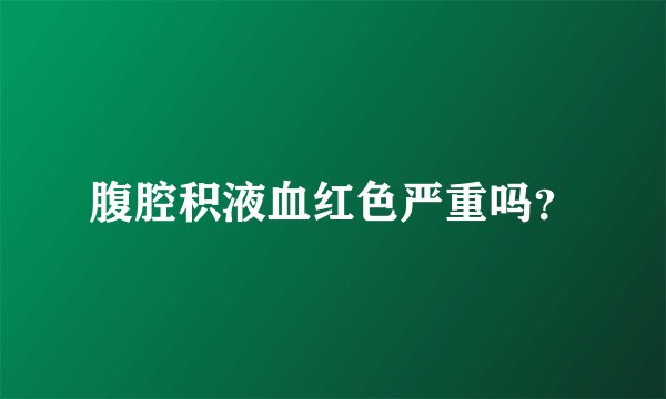 腹腔积液血红色严重吗？