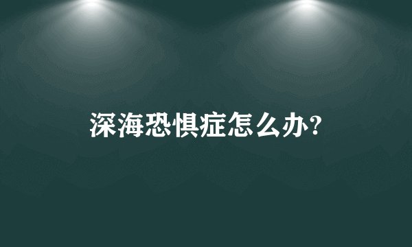 深海恐惧症怎么办?