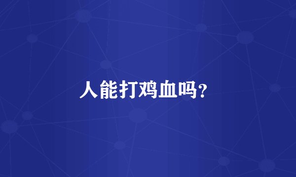 人能打鸡血吗？
