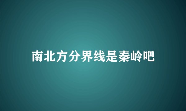 南北方分界线是秦岭吧