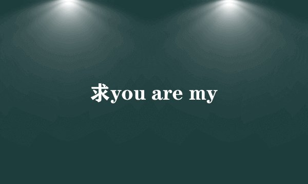 求you are my