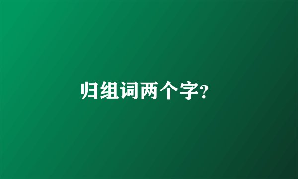 归组词两个字？
