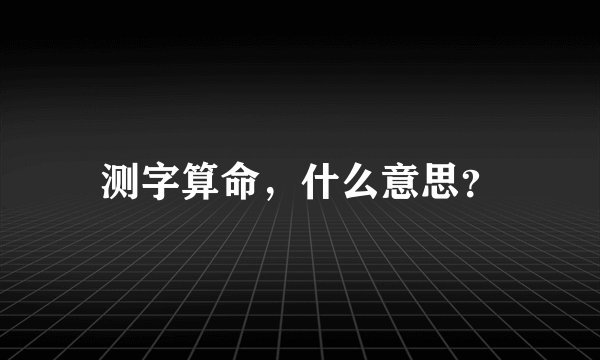 测字算命，什么意思？