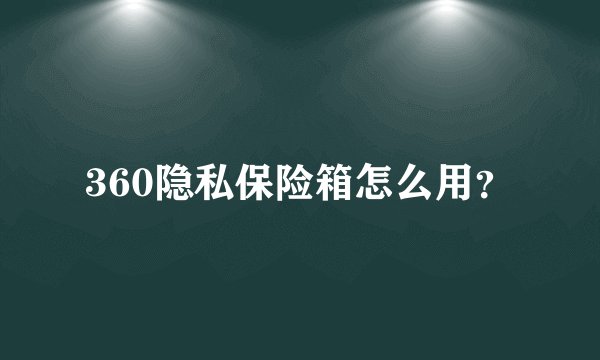 360隐私保险箱怎么用？