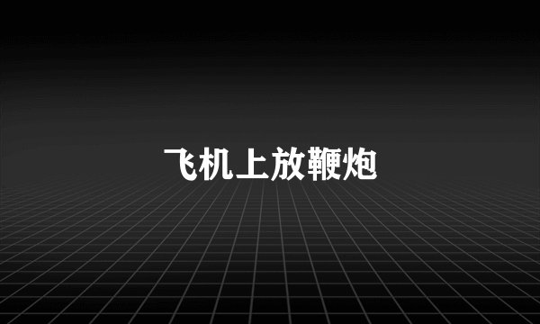 飞机上放鞭炮