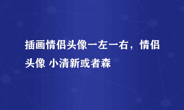 插画情侣头像一左一右，情侣头像 小清新或者森