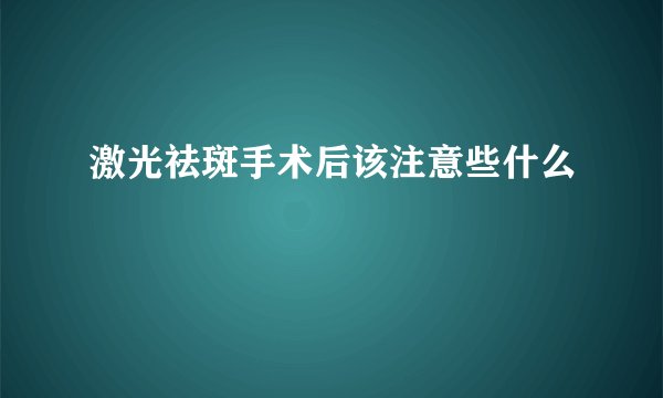 激光祛斑手术后该注意些什么