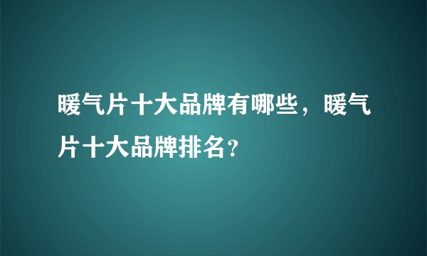 暖气片十大品牌有哪些，暖气片十大品牌排名？