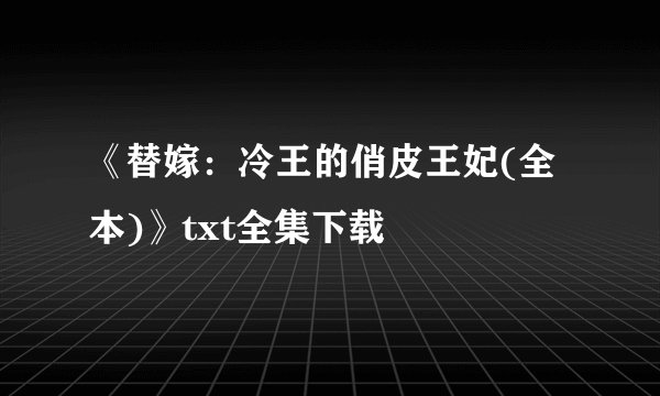 《替嫁：冷王的俏皮王妃(全本)》txt全集下载